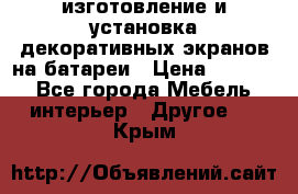 изготовление и установка декоративных экранов на батареи › Цена ­ 3 200 - Все города Мебель, интерьер » Другое   . Крым